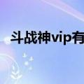 斗战神vip有什么用（斗战神vip有什么用）