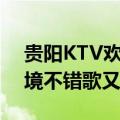 贵阳KTV欢唱好还是畅响（或者其他地方环境不错歌又多的）