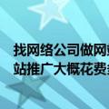 找网络公司做网站推广大概花费多少钱呢（找网络公司做网站推广大概花费多少钱）