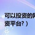 可以投资的网贷平台有哪些（如何选择网贷投资平台?）