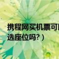 携程网买机票可以选座位吗（在携程网订的机票可以在网上选座位吗?）