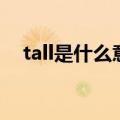 tall是什么意思怎么读（tall是什么意思）