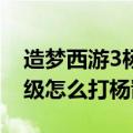 造梦西游3杨戬多少级打（造梦西游3悟空30级怎么打杨戬）