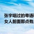 张宇唱过的粤语歌（张学友的一首粤语快歌调子跟张宇的大女人前面那点有点像）