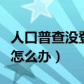 人口普查没登记到怎么办（人口普查没被登记怎么办）