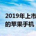 2019年上市的苹果手机有哪些（2019年上市的苹果手机）