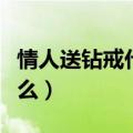 情人送钻戒代表什么意思（情人送钻戒代表什么）