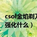 csol金焰剃刀极品强化（csol灼热剃刀强化该强化什么）