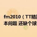 fm2010（TT精简版用大帝训练包没什么太大变化为什么 版本问题 还缺个球探工具大虾发个能用的）