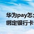 华为pay怎么绑定信用卡（HuaweiPay怎么绑定银行卡）