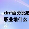 dnf百分比职业武器需要锻造吗（DNF百分比职业堆什么）