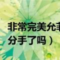 非常完美允菲和黄晁分手了吗（非常完美黄晁分手了吗）