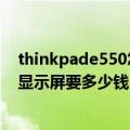 thinkpade550怎么拆屏幕（联想thinkpade520换个电脑显示屏要多少钱）