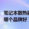 笔记本散热器哪个散热效果好（笔记本散热器哪个品牌好）