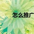 怎么推广游戏赚钱（怎么推广产品）