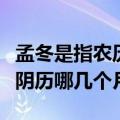 孟冬是指农历几月（孟春季夏仲秋季冬分别指阴历哪几个月）