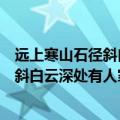 远上寒山石径斜白云深处有人家意思是什么（远上寒山石径斜白云深处有人家意思和出处）