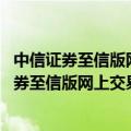 中信证券至信版网上交易官方下载（中信证券至信版,中信证券至信版网上交易下载）