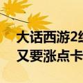 大话西游2经典版还要点卡吗（新大话西游2又要涨点卡了！）