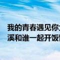 我的青春遇见你大结局介绍（我的青春遇见你大结局时王小溪和谁一起开饭馆）