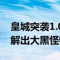 皇城突袭1.083（皇城突袭1.081中文版怎么解出大黑怪物）