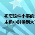 初恋这件小事的女主角是同一个人吗（《初恋这件小事》女主角小时候到大了都是同一人吧?_）