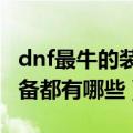 dnf最牛的装备是什么（DNF史上最耐用的装备都有哪些）