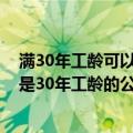 满30年工龄可以提前退休吗?除非你是国家公务员（如果你是30年工龄的公务员你会选择申请退休吗）