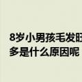 8岁小男孩毛发旺盛什么原因（8岁的小孩子额头的毛发比较多是什么原因呢）