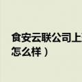 食安云联公司上班怎么样（食安云(北京)信息产业有限公司怎么样）