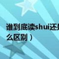 谁到底读shui还是shei 百度百科（谁的字音shuí和shéi有什么区别）