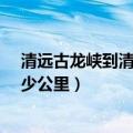 清远古龙峡到清远市区有多远?（江门去清远盘龙峡全程多少公里）