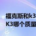 福克斯和k3哪个好些（2017款福克斯和起亚K3哪个质量好）