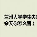 兰州大学学生失踪（兰州一大学生随男网友出走“失联”50余天你怎么看）