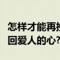 怎样才能再挽回爱人的心歌曲（怎样才能再挽回爱人的心???）