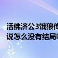 活佛济公3饿狼传说是第几集（活佛济公3爱奇艺上的饿狼传说怎么没有结局呀）