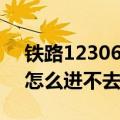 铁路12306怎么进不去系统（12306的界面怎么进不去）