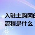 入驻土购网的流程是什么工作（入驻土购网的流程是什么）