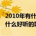 2010年有什么好听的伤感流行歌（2010年有什么好听的歌）