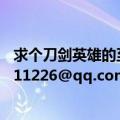 求个刀剑英雄的至尊新手卡（或 装备卡 那位大哥有啊 252511226@qq.com 谢谢）