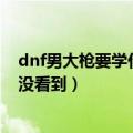 dnf男大枪要学什么特性技能（网上说有个力量之源我怎么没看到）