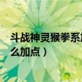 斗战神灵猴拳系加点最新（《斗战神》棍猴技能加点攻略怎么加点）