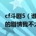 cf斗剧5（谁能详细给我介绍一下CF斗剧1、2的剧情我不太懂！）