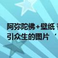 阿弥陀佛+壁纸 菩萨（阿弥陀佛图片手机壁纸是阿弧陀佛接引众生的图片‘）