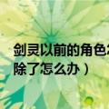 剑灵以前的角色怎么消失了（《剑灵》游戏的角色不小心删除了怎么办）