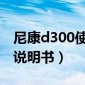 尼康d300使用说明（我需要尼康单反D300S说明书）