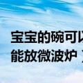 宝宝的碗可以放微波炉加热吗（婴儿的碗能不能放微波炉）