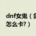 dnf女鬼（剑魔能不能卡 子午七星剑的BUG 怎么卡?）