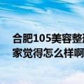 合肥105美容整形医院电话号码多少（合肥105整形医院大家觉得怎么样啊）