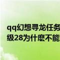 qq幻想寻龙任务交不了?（qq自由幻想寻龙任务东西齐了等级28为什麽不能交任务）